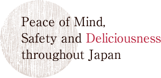 Peace of Mind,Safety and Deliciousness triyghout Japan